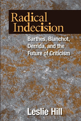 Radical Indecision: Barthes, Blanchot, Derrida, and the Future of Criticism by Hill, Leslie