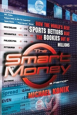 The Smart Money: How the World's Best Sports Bettors Beat the Bookies Out of Millions by Konik, Michael