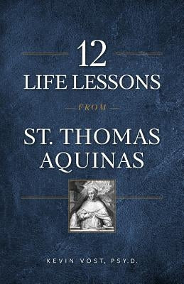 12 Life Lessons from St. Thomas Aquinas by Vost, Kevin