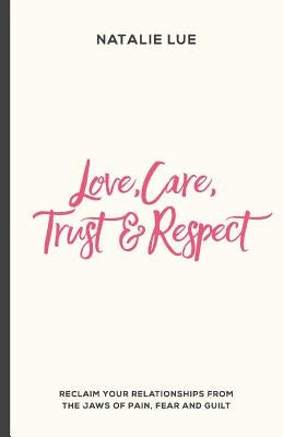 Love, Care, Trust and Respect: Reclaim your relationships from the jaws of pain, fear and guilt by Lue, Natalie