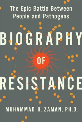 Biography of Resistance: The Epic Battle Between People and Pathogens by Zaman, Muhammad H.