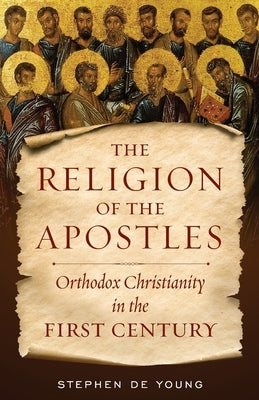 The Religion of the Apostles: Orthodox Christianity in the First Century Paperback Ancient Faith Publishing