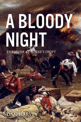 A Bloody Night: The Irish at Rorke's Drift by Harvey, Dan