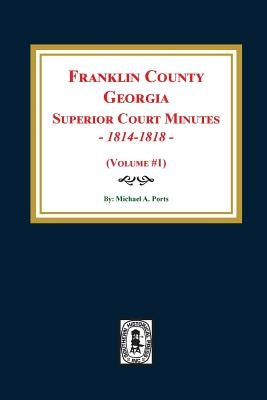 Franklin County, Georgia Superior Court Minutes, 1814-1818. (Volume #1) by Ports, Michael a.