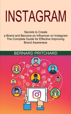 Instagram: The Complete Guide for Effective Improving Brand Awareness (Secrets to Create a Brand and Become an Influencer on Inst by Pritchard, Bernard