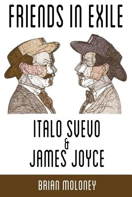 Friends in Exile: Italo Svevo & James Joyce by Moloney, Brian