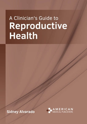 A Clinician's Guide to Reproductive Health by Alvarado, Sidney