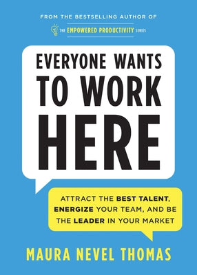 Everyone Wants to Work Here: Attract the Best Talent, Energize Your Team, and Be the Leader in Your Market by Thomas, Maura