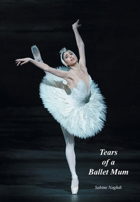 Tears of a Ballet Mum by Naghdi, Sabine