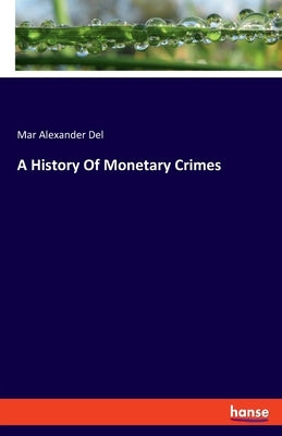 A History Of Monetary Crimes by Alexander del, Mar