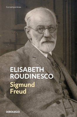 Sigmund Freud: En Su Tiempo Y El Nuestro / Freud: In His Time and Ours by Roudinesco, Élisabeth