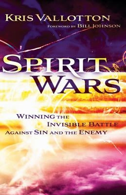 Spirit Wars: Winning the Invisible Battle Against Sin and the Enemy by Vallotton, Kris