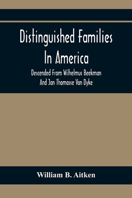 Distinguished Families In America, Descended From Wilhelmus Beekman And Jan Thomasse Van Dyke by B. Aitken, William