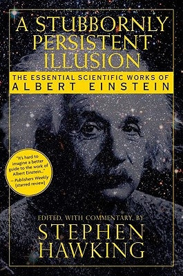 A Stubbornly Persistent Illusion: The Essential Scientific Works of Albert Einstein by Hawking, Stephen