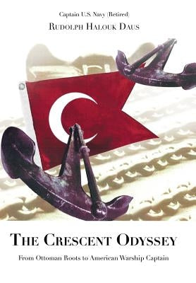 The Crescent Odyssey: From Ottoman Roots to American Warship Captain by Daus, Rudolph Halouk