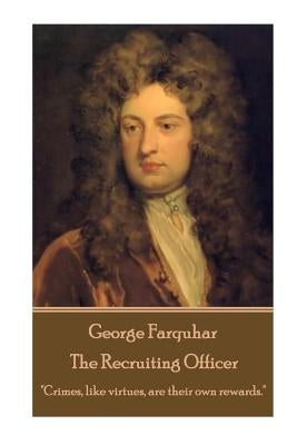 George Farquhar - The Recruiting Officer: "Crimes, like virtues, are their own rewards." by Farquhar, George