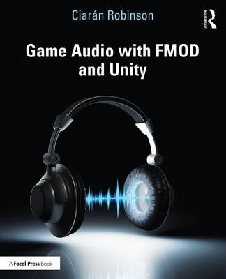 Game Audio with FMOD and Unity by Robinson, Ciarán