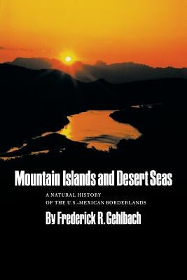 Mountain Islands and Desert Seas, 15: A Natural History of the U.S.-Mexican Borderlands by Gehlbach, Frederick R.