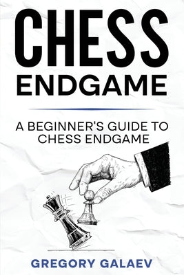 Chess Endgame: A Beginner's Guide to Chess Endgame by Galaev, Gregory