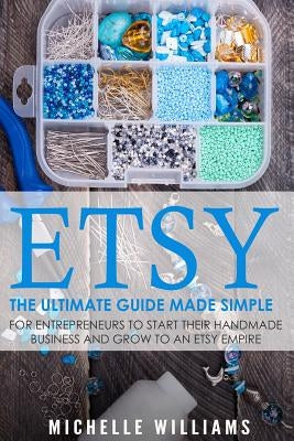 Etsy: The Ultimate Guide Made Simple for Entrepreneurs to Start Their Handmade Business and Grow To an Etsy Empire Paperback Createspace Independent Publishing Platform