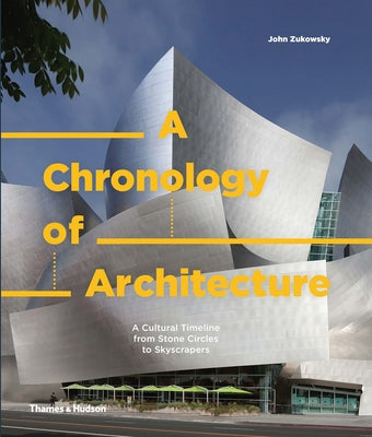 A Chronology of Architecture: A Cultural Timeline from Stone Circles to Skyscrapers by Zukowsky, John