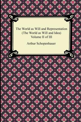 The World as Will and Representation (the World as Will and Idea), Volume II of III by Schopenhauer, Arthur