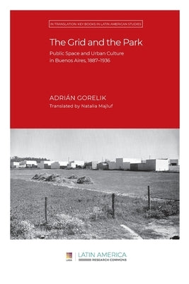 The Grid and the Park: Public Space and Urban Culture in Buenos Aires, 1887-1936 Paperback Ubiquity Press (Latin America Research Common