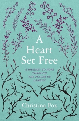 A Heart Set Free: A Journey to Hope Through the Psalms of Lament by Fox, Christina