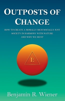 Outposts of Change: How To Create A Morally Rich Socially Just Society In Harmony With Nature And Why We Must Paperback Outposts Media