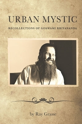 Urban Mystic: Recollections of Goswami Kriyananda by Grasse, Ray