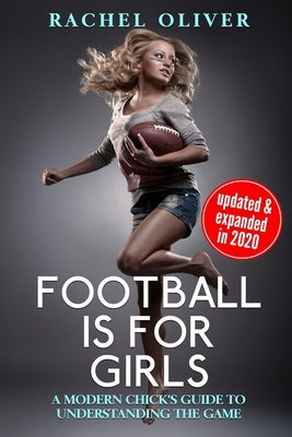 Football Is For Girls: A Modern Chick's Guide to Understanding the Game by Oliver, Rachel