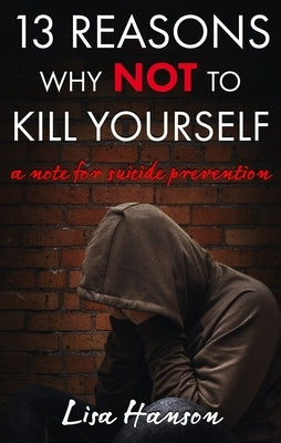 13 Reasons Why Not to Kill Yourself: A Note for Suicide Prevention by Hanson, Lisa