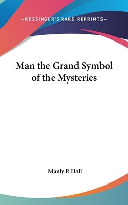 Man the Grand Symbol of the Mysteries by Hall, Manly P.