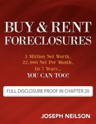 Buy & Rent Foreclosures: 3 Million Net Worth, 22,000 Net Per Month, In 7 Years...You can too! by Neilson, Joseph