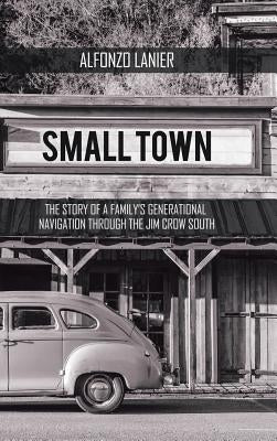 Small Town: The Story of a Family'S Generational Navigation Through the Jim Crow South by Lanier, Alfonzo