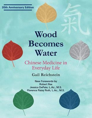 Wood Becomes Water: Chinese Medicine in Everyday Life - 20th Anniversary Edition by Reichstein, Gail