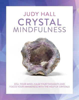Crystal Mindfulness: Still Your Mind, Calm Your Thoughts and Focus Your Awareness with the Help of Crystals by Hall, Judy
