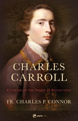 Charles Carroll Biography: Catholic of the American Revolution by Connor, Fr Charles