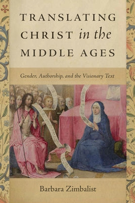 Translating Christ in the Middle Ages: Gender, Authorship, and the Visionary Text Paperback University of Notre Dame Press