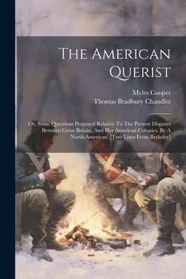 The American Querist: Or, Some Questions Proposed Relative To The Present Disputes Between Great Britain, And Her American Colonies. By A No Paperback Legare Street Press