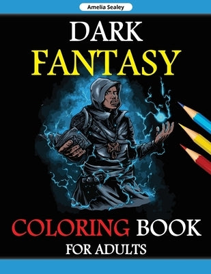 Dark Fantasy Coloring Book for Adults: Grayscale Edition, Gothic Dark Fantasy Coloring Book, Dark Fantasy Creatures for Relaxation and Stress Relief by Sealey, Amelia