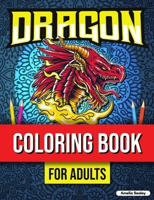 Dragon Coloring Book for Adults Relaxation: Dragons Coloring Book, Mythical Creature Coloring Book for Stress Relief by Sealey, Amelia