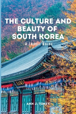The Culture and Beauty of South Korea: A Travel Guide Paperback Independently Published