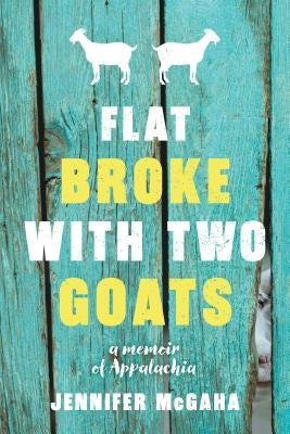 Flat Broke with Two Goats: A Memoir by McGaha, Jennifer