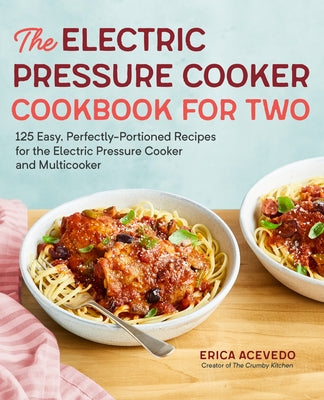 The Electric Pressure Cooker Cookbook for Two: 125 Easy, Perfectly-Portioned Recipes for Your Electric Pressure Cooker and Multicooker Paperback Rockridge Press