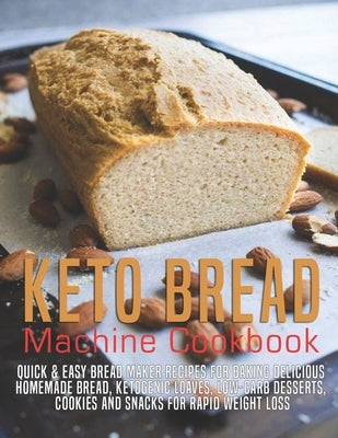 Keto Bread machine Cookbook: Quick & Easy Bread Maker Recipes for Baking Delicious Homemade Bread, Ketogenic Loaves, Low-Carb Desserts, Cookies and Paperback Independently Published