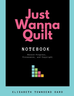 Just Wanna Quilt Notebook: Record Progress, Provenance, and Copyright by Townsend Gard, Elizabeth