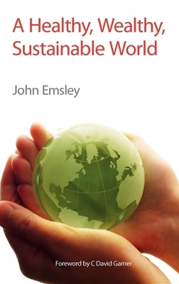 A Healthy, Wealthy, Sustainable World: Rsc by Emsley, John