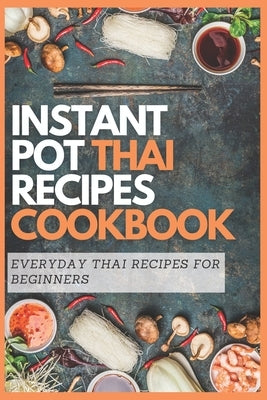 Instant Pot Thai Recipes Cookbook: Everyday Thai Recipes for Beginners Paperback Independently Published