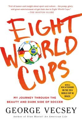 Eight World Cups: My Journey Through the Beauty and Dark Side of Soccer by Vecsey, George